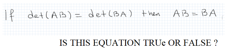 If det(AB) = det (BA) then
AB= BA
IS THIS EQUATION TRUE OR FALSE ?
