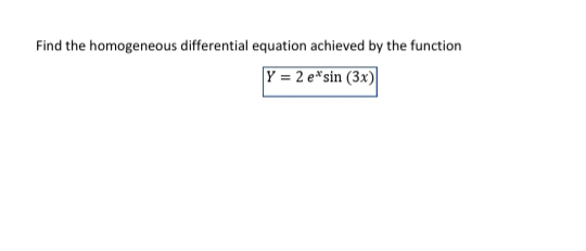 Find the homogeneous differential equation achieved by the function
Y = 2 e*sin (3x)
