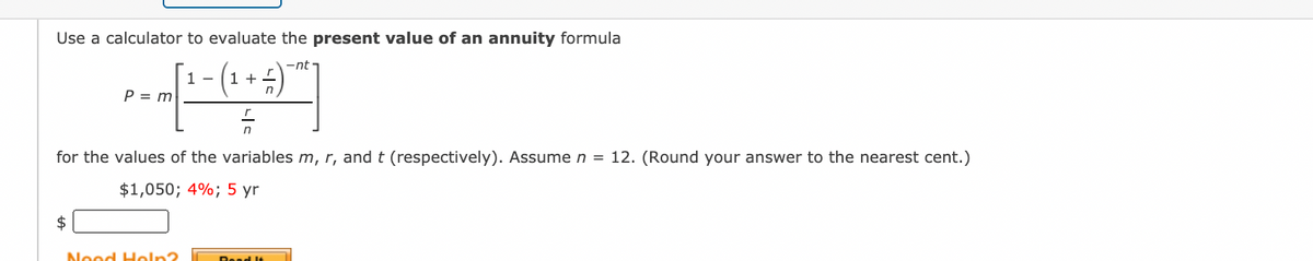 Use a calculator to evaluate the present value of an annuity formula
- (1 + -)*™
-nt·
P = m
for the values of the variables m, r, and t (respectively). Assume n = 12. (Round your answer to the nearest cent.)
$1,050; 4%; 5 yr
$
Nood Holn?
Dead It
니ㅇ
