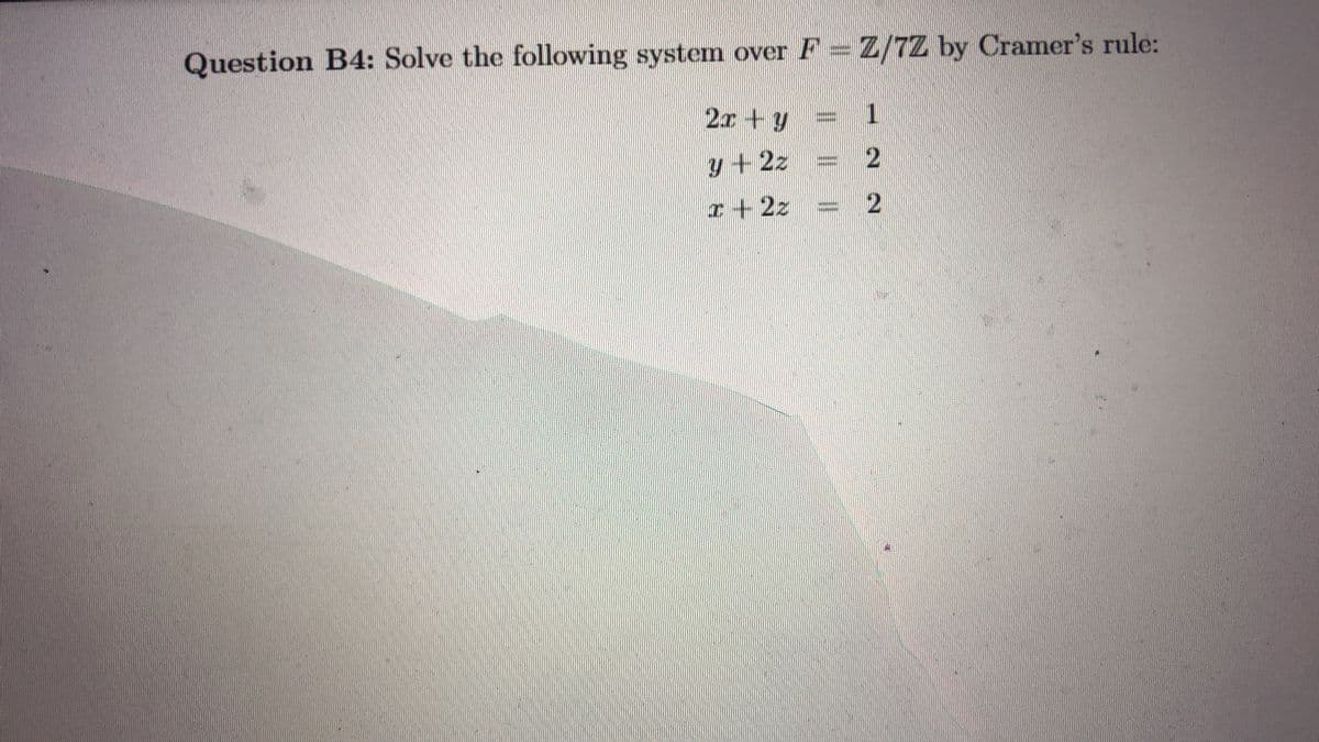 Question B4: Solve the following system over F= Z/7Z by Cramer's rule:
2x +y
1.
y +2z = 2
I+2z
