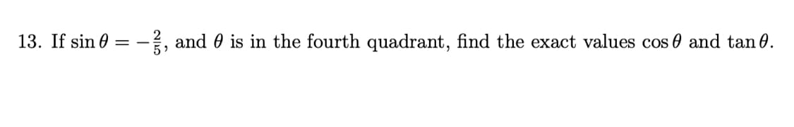 If sin 0 = -, and 0 is in the fourth quadrant, find the exact values cos 0 and tan 0.
