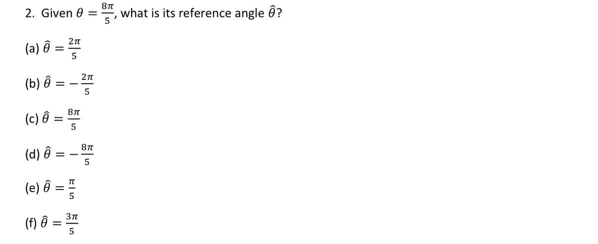 8Tt
2. Given 0
what is its reference angle 0?
5
(a) ô =
5
(b) êô = -
8TT
(c) θ:
(d) ê
5
π
(e) Ô
(f) Ô =
Зп
5
II
