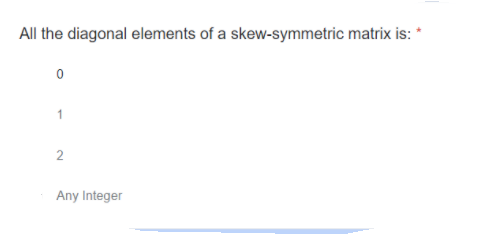 All the diagonal elements of a skew-symmetric matrix is: *
1
2
Any Integer
