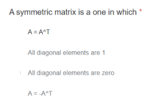 A symmetric matrix is a one in which *
A = A^T
All diagonal elements are 1
| All diagonal elements are zero
A = -A^T
