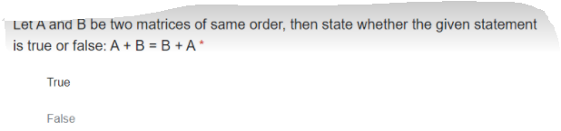 Let A and B be two matrices of same order, then state whether the given statement
is true or false: A +B = B + A*
True
False
