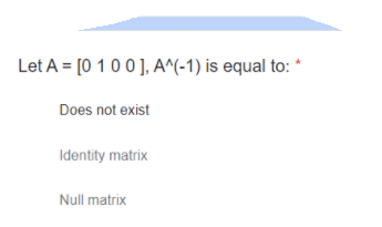 Let A = [0 10 0], A^(-1) is equal to: *
Does not exist
Identity matrix
Null matrix
