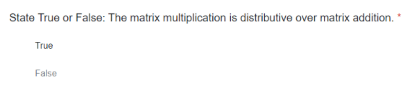 State True or False: The matrix multiplication is distributive over matrix addition.
True
False
