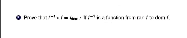 Prove that f-1o f = ldom / iff f-1 is a function from ran f to dom f.
