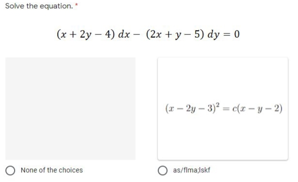 Solve the equation. *
(x + 2y – 4) dx – (2x + y– 5) dy = 0
-
(x – 2y – 3)² = c(x – y – 2)
None of the choices
as/flma;Iskf
