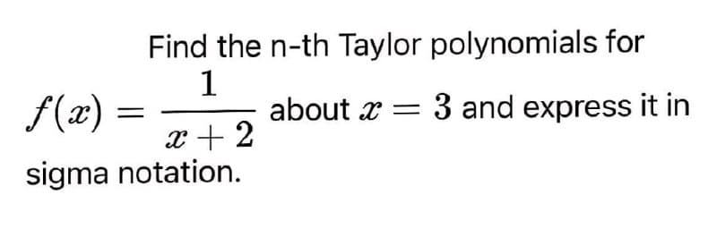 Find the n-th Taylor polynomials for
1
about x = 3 and express it in
f(æ)
x+ 2
sigma notation.
