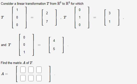 Consider a linear transformation T from R³ to R2 for which
T
0
-B-1
and T
Find the matrix A of T.
0
2
B] - B] - B]
T
7
1
0
A=
1.8881
5