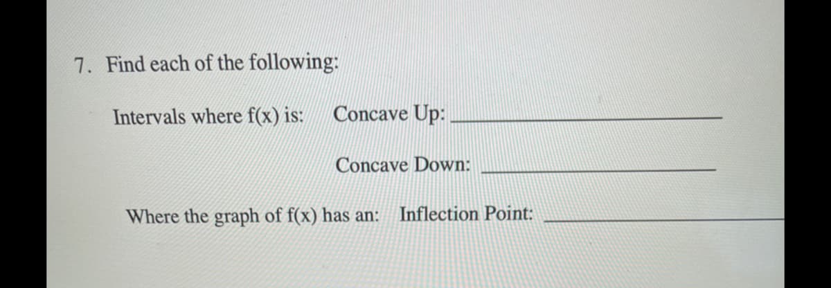 7. Find each of the following:
Intervals where f(x) is:
Concave Up:
Concave Down:
Where the graph of f(x) has an:
Inflection Point:
