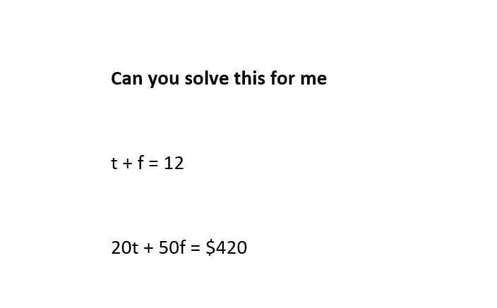 Can you solve this for me
t +f = 12
20t + 50f = $420
