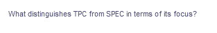 What distinguishes TPC from SPEC in terms of its focus?
