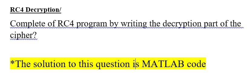 RC4 Decryption/
Complete of RC4 program by writing the decryption part of the
cipher?
un
*The solution to this question is MATLAB code
