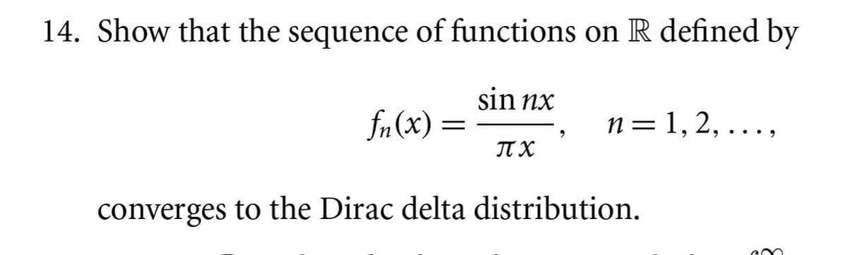 14. Show that the sequence of functions on R defined by
sin nx
fn(x) =
n= 1, 2, .,
IT X
converges to the Dirac delta distribution.
