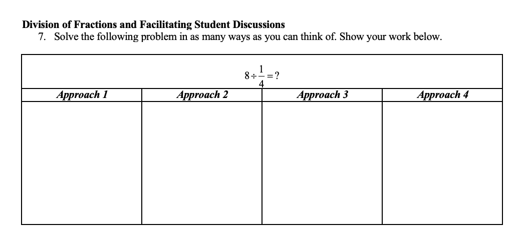 Division of Fractions and Facilitating Student Discussions
7. Solve the following problem in as many ways as you can think of. Show your work below.
8+
= ?
4
Аpproach 1
Аpproach 2
Аpproach 3
Аpproach 4
