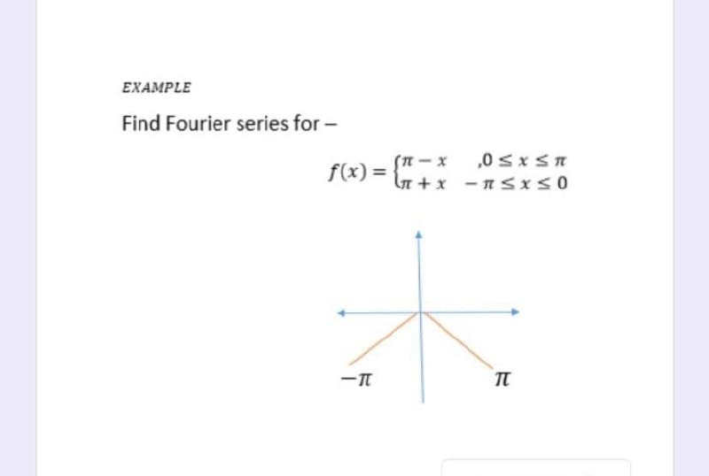 EXAMPLE
Find Fourier series for -
(A- x
,0 SxST
f(x) =
