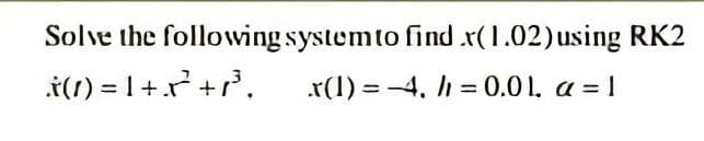 Solve the following systemto find x(1.02)using RK2
i(1) = 1+r +r.
r(1) = -4, l = 0.01. a = 1
%3D
%3D
