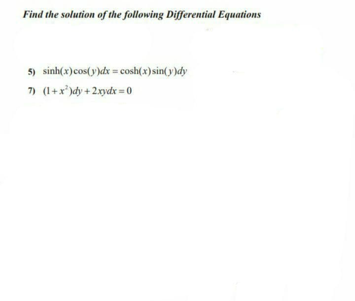 Find the solution of the following Differential Equations
5) sinh(x)cos(y)dx = cosh(x) sin(y)dy
7) (1+x)dy+2xydx 0
