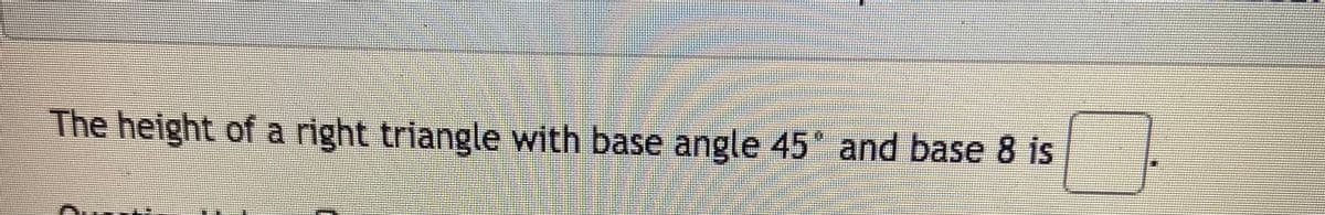 The height of a right triangle with base angle 45 and base 8 is

