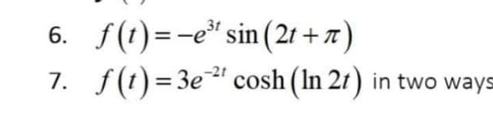 6. f(t)=-e* sin (21 + 7)
7. f(t)=3e" cosh (In 21) in two ways
