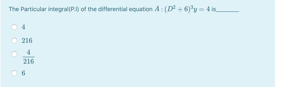 The Particular integral(P.I) of the differential equation A : (D² + 6)³y= 4 is_
4
216
4
216
