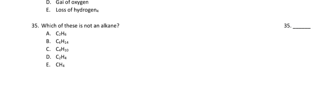 35. Which of these is not an alkane?
А. С.Н6
B. C¢H14
C. CAH10
D. C2H4
E. CH4
