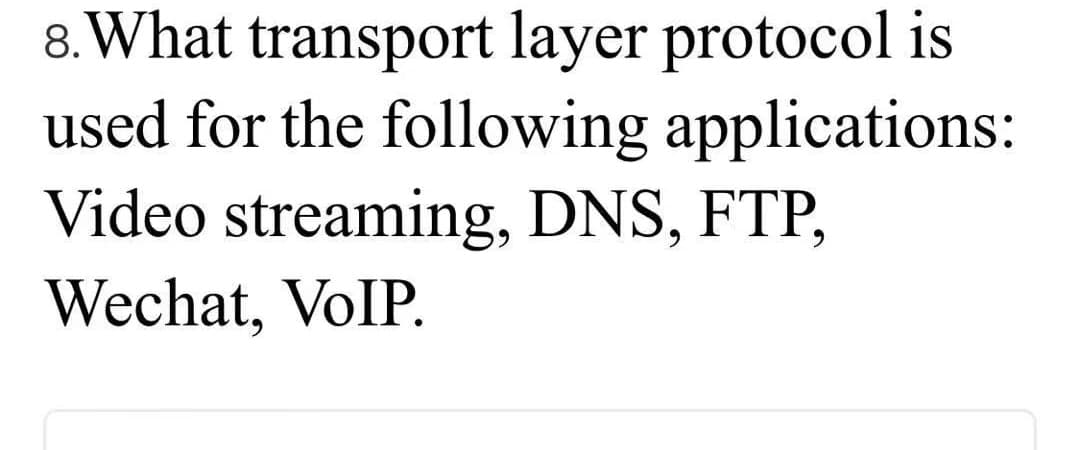 8. What transport layer protocol is
used for the following applications:
Video streaming, DNS, FTP,
Wechat, VoIP.
