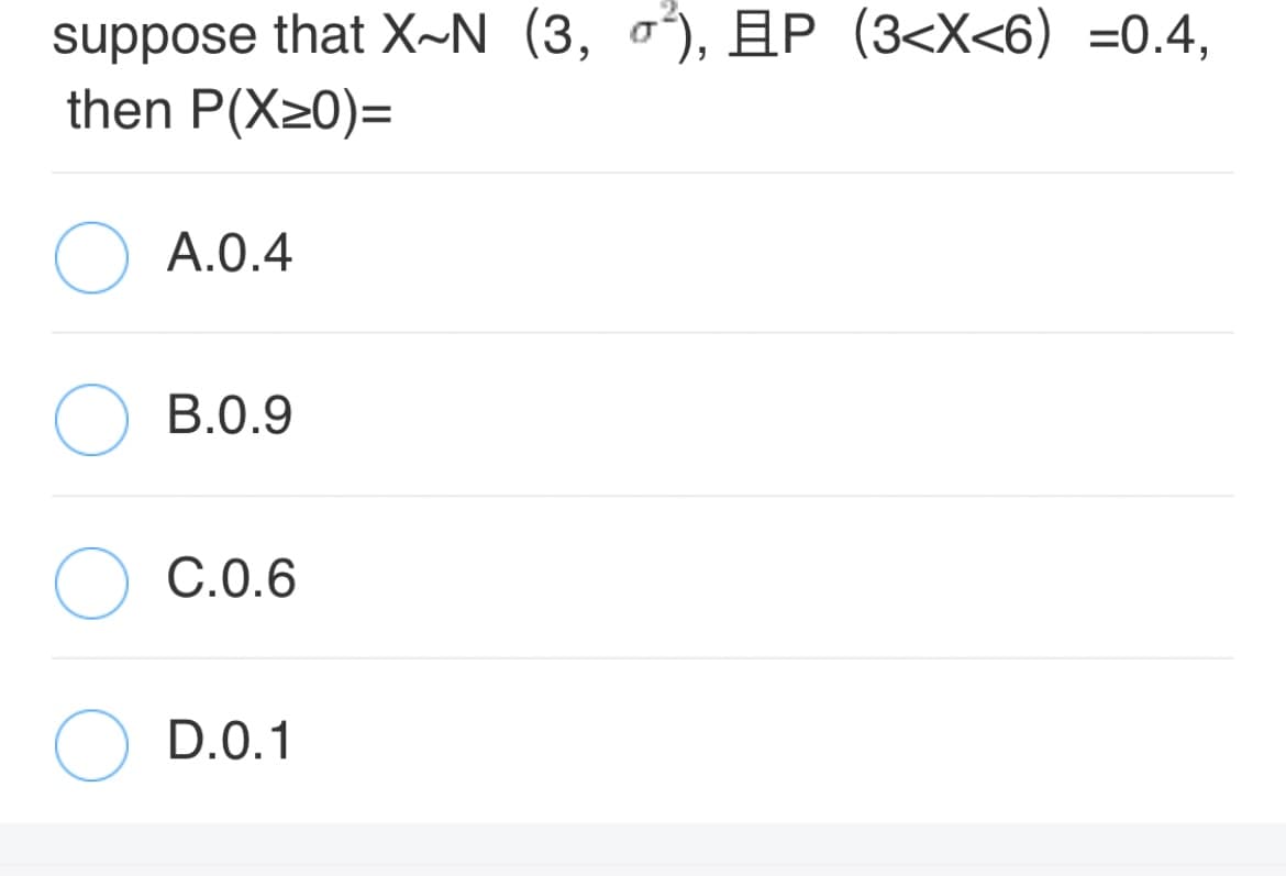 suppose that X~N (3, oʻ), AP (3<X<6) =0.4,
then P(X20)=
A.0.4
B.0.9
C.0.6
D.0.1
