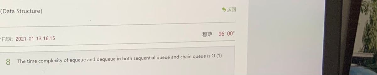 (Data Structure)
返回
EA: 2021-01-13 16:15
穆萨 96'00"
8 The time complexity of equeue and dequeue in both sequential queue and chain queue is O (1)
