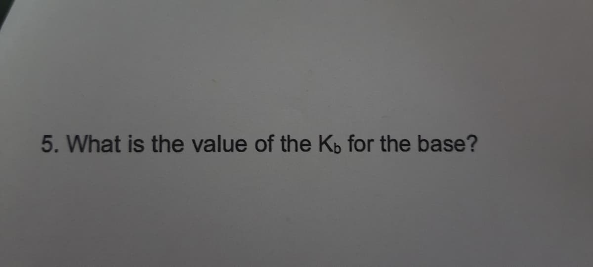 5. What is the value of the Kb for the base?

