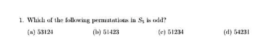 1. Which of the following permutations in S, is odd?
(a) 53124
(b) 51423
(c) 51234
(ed) 54231
