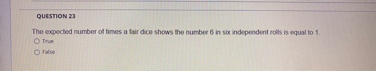 QUESTION 23
The expected number of times a fair dice shows the number 6 in six independent rolls is equal to 1.
O True
O False
