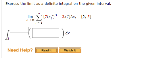 Express the limit as a definite integral on the given interval.
lim
[7(x)³ - 3x14x, [2,5]
i = 1
dx
Need Help?
Watch It
Read It