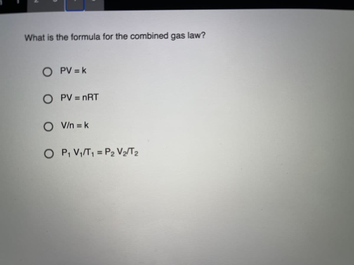 What is the formula for the combined gas law?
O PV = k
PV = nRT
V/n = k
O P, V,/T, = P2 V½/T2
%3D
