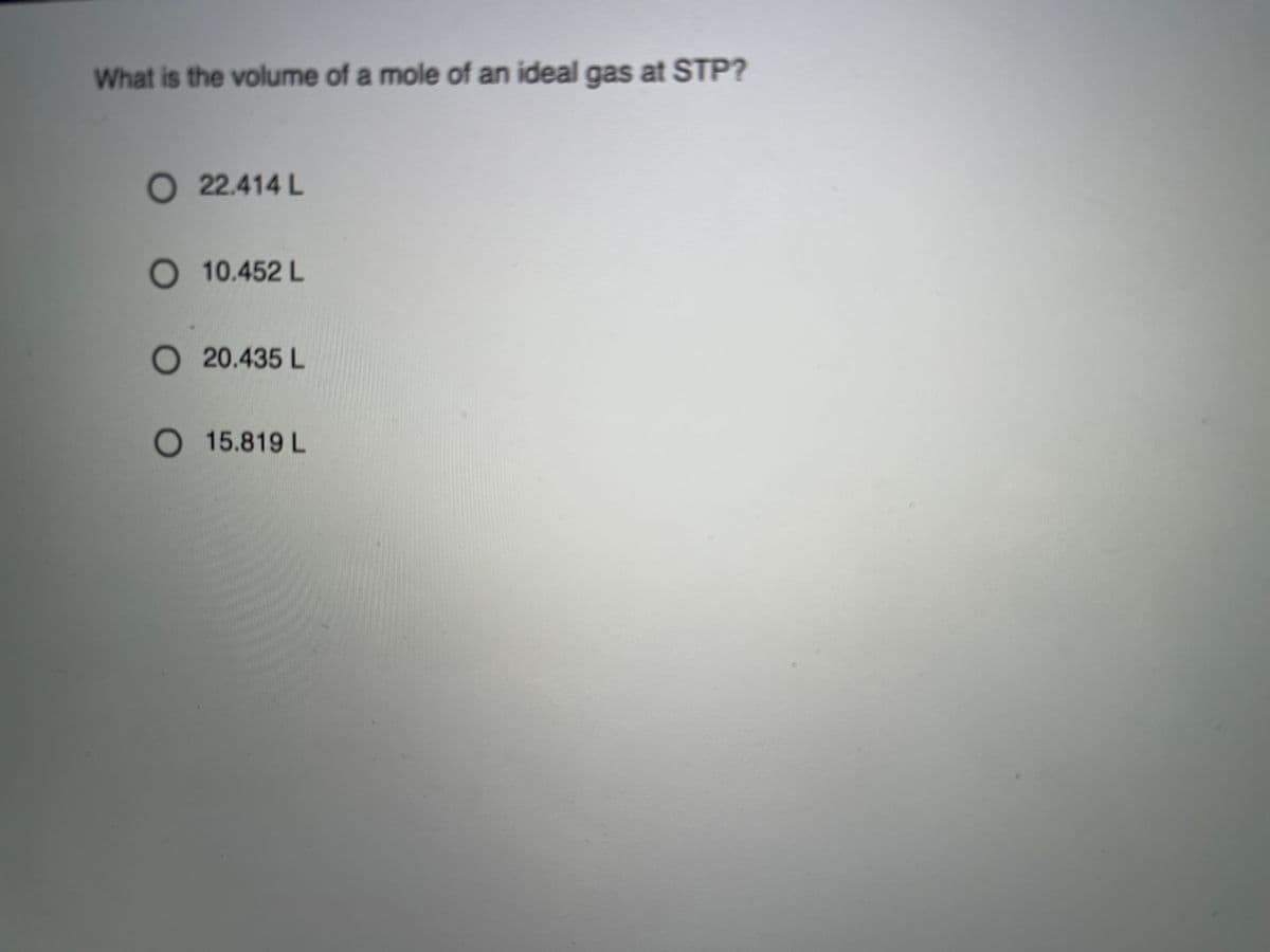 What is the volume of a mole of an ideal gas at STP?
O22.414 L
O 10.452 L
O 20.435 L
O 15.819 L
