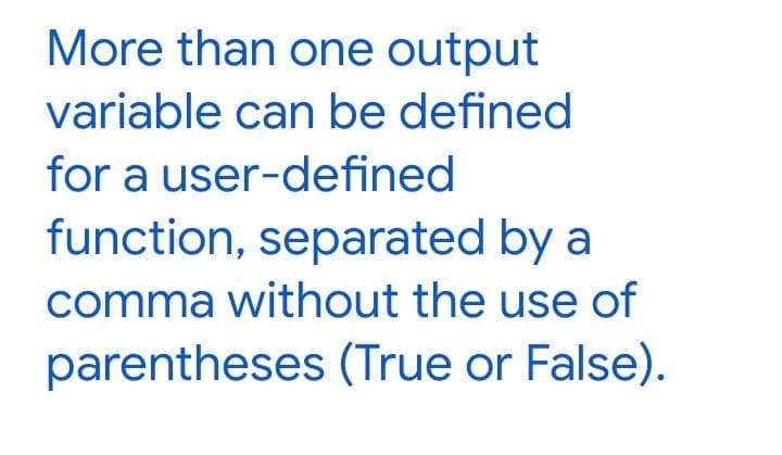 More than one output
variable can be defined
for a user-defined
function, separated by a
comma without the use of
parentheses (True or False).
