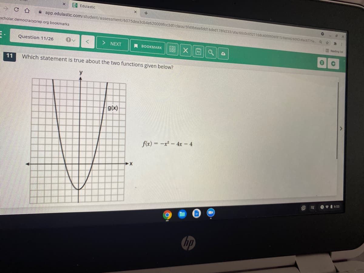 E Edulastic
A app.edulastic.com/student/assessment/6075dea3cb4e620009fcc3df/class/5f49b6ee5dd16ded178fe233/uta/60c0c052116dc4000936f815/temid/6092c8ac6775a.
scholar.democracyprep.org bookmarks
Q ☆ 身:
B Reading list
Question 11/26
> NEXT
A BOOKMARK
留|X|||| a
11
Which statement is true about the two functions given below?
g(x)
f(x)--x-4x-4
Ov1 9:53
hp
