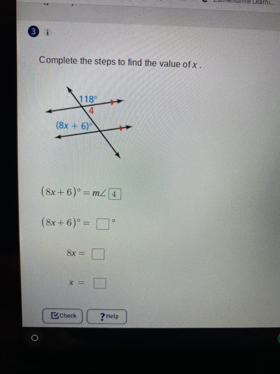 Learni.
Complete the steps to find the value of x.
118
4
(8x + 6)
(8x + 6)° = m4
(8x + 6)° = °
8x =
Check
?Help
