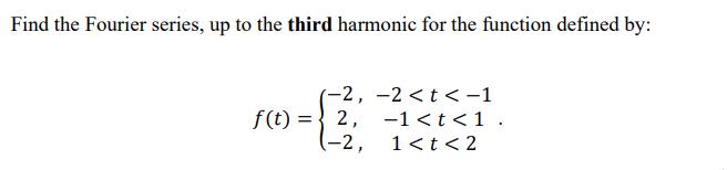 Find the Fourier series, up to the third harmonic for the function defined by:
(-2, –2<t< –1
2, -1 <t <1.
(-2,
f(t)
1<t< 2
