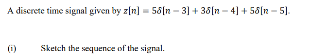 A discrete time signal given by z[n] = 58[n – 3] + 38[n – 4] + 58[n – 5].
%3D
(i)
Sketch the sequence of the signal.
