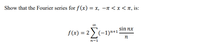 Show that the Fourier series for f (x) = x, –n < x < n, is:
sin nx
f(x) = 2 > (-1)n+1
n
n-1
