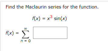 Find the Maclaurin series for the function.
f(x) = x³ sin(x)
f(x) =
Σ
n = 0
