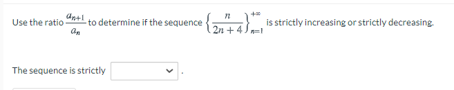 to determine if the sequence
an
is strictly increasing or strictly decreasing.
Use the ratio
2n + 4 5,
n=1
The sequence is strictly
