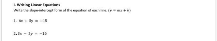 1. Writing Linear Equations
Write the slope-intercept form of the equation of each line. (y = mx + b)
1. 6x + 5y = -15
2.3x - 2y = -16
