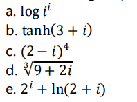 a. log i
b. tanh(3 + i)
с. (2 — і)*
d. V9+ 2i
e. 2' + In(2 + i)
