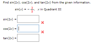 Find sin(2x), cos(2x), and tan(2x) from the given information.
sin(x) = -
3
x in Quadrant III
5
sin(2x) =
cos(2x) =||
tan(2x) =
