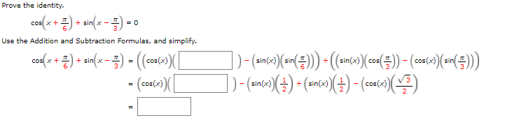 Prove the identity.
co여(x+ 풍)+ sin(x-)-0
+ sinl x -
= 0
Use the Addition and Subtraction Formulas, and simplify.
cosl x +
+ sinl x -
cos(x)
sin
cos
sir
=
(cos(x)(|
)-(anbo)(플) + (anbo)(플)-(Cconbo)()
cos(x)
