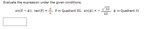 Evaluate the expression under the given conditions.
sin(a - 0); tan(6) =, e in Quadrant III, sin(4) =
V 10
* in Quadrant IV
10
